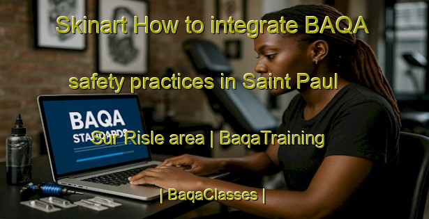 Skinart How to integrate BAQA safety practices in Saint Paul Sur Risle area | BaqaTraining | BaqaClasses | SkinartTraining-France